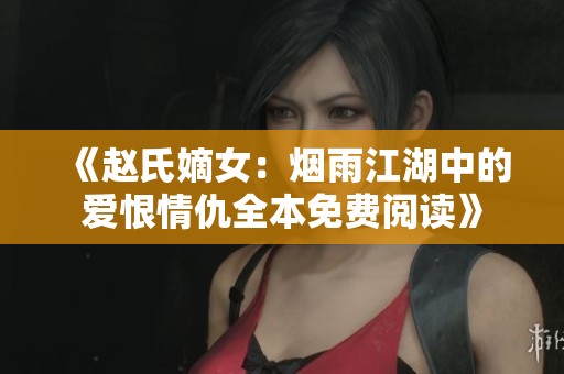 《赵氏嫡女：烟雨江湖中的爱恨情仇全本免费阅读》