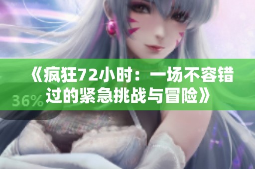 《疯狂72小时：一场不容错过的紧急挑战与冒险》
