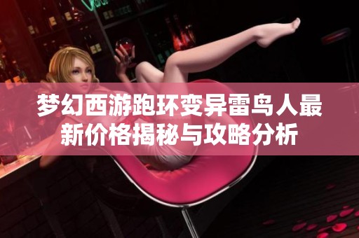 梦幻西游跑环变异雷鸟人最新价格揭秘与攻略分析
