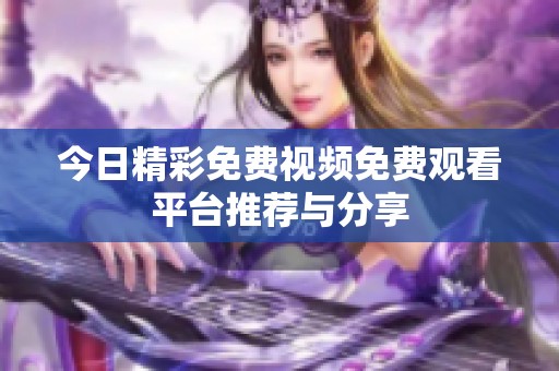 今日精彩免费视频免费观看平台推荐与分享