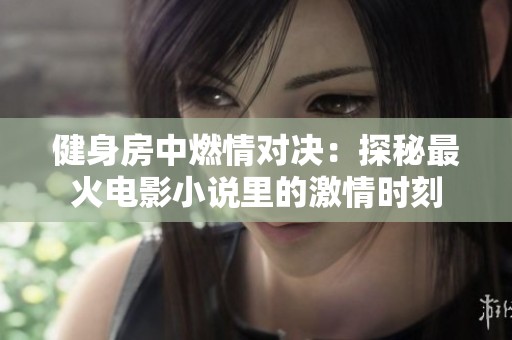 健身房中燃情对决：探秘最火电影小说里的激情时刻