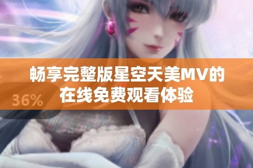 畅享完整版星空天美MV的在线免费观看体验
