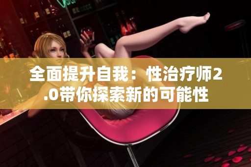 全面提升自我：性治疗师2.0带你探索新的可能性