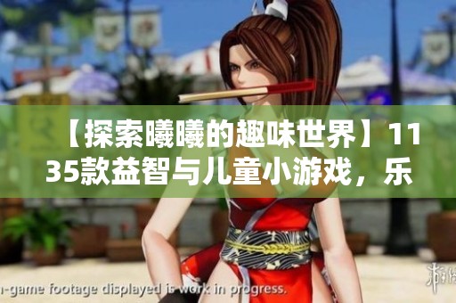 【探索曦曦的趣味世界】1135款益智与儿童小游戏，乐趣无穷等你来玩！