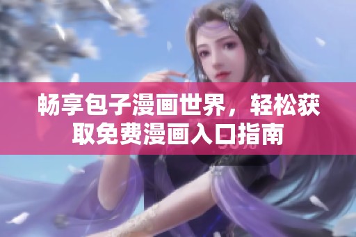畅享包子漫画世界，轻松获取免费漫画入口指南