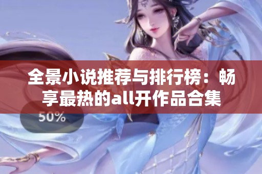 全景小说推荐与排行榜：畅享最热的all开作品合集