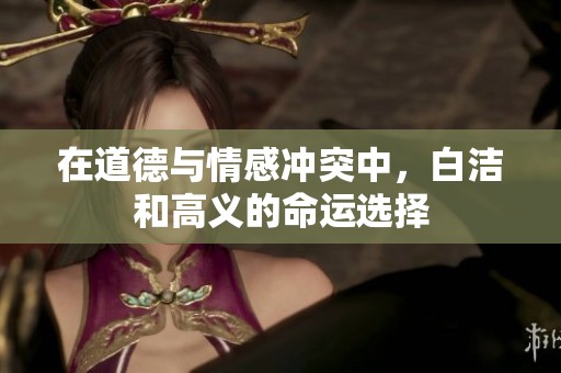 在道德与情感冲突中，白洁和高义的命运选择