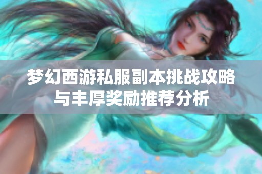 梦幻西游私服副本挑战攻略与丰厚奖励推荐分析
