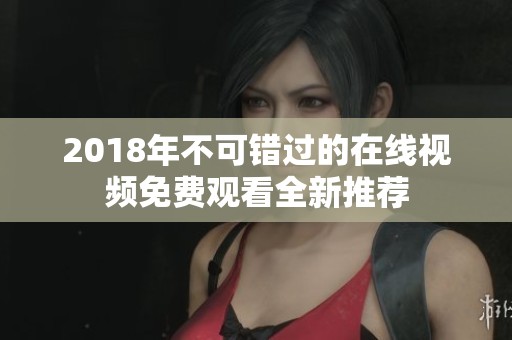 2018年不可错过的在线视频免费观看全新推荐
