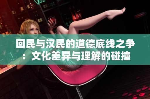 回民与汉民的道德底线之争：文化差异与理解的碰撞