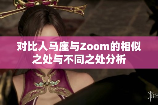 对比人马座与Zoom的相似之处与不同之处分析