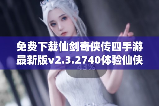 免费下载仙剑奇侠传四手游最新版v2.3.2740体验仙侠世界的魅力
