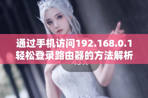 通过手机访问192.168.0.1轻松登录路由器的方法解析