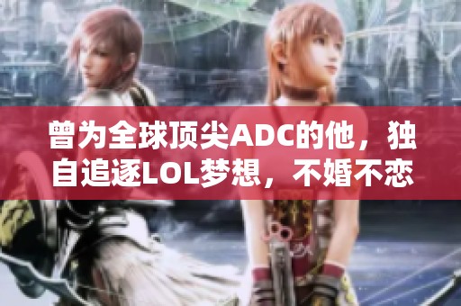 曾为全球顶尖ADC的他，独自追逐LOL梦想，不婚不恋的生活态度