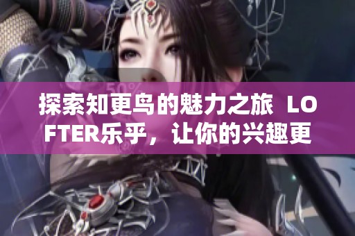 探索知更鸟的魅力之旅  LOFTER乐乎，让你的兴趣更加丰富多彩