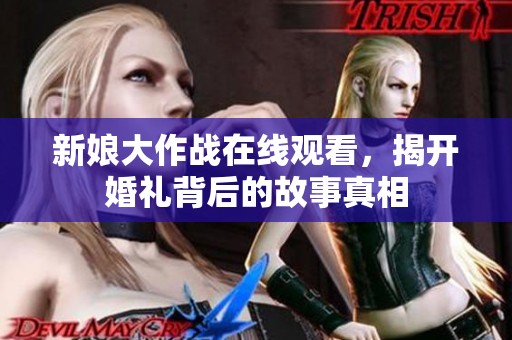 新娘大作战在线观看，揭开婚礼背后的故事真相
