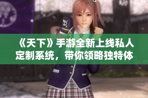 《天下》手游全新上线私人定制系统，带你领略独特体验