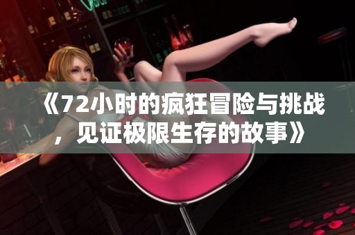 《72小时的疯狂冒险与挑战，见证极限生存的故事》