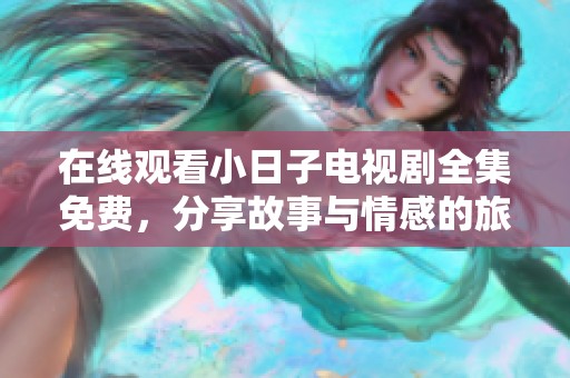 在线观看小日子电视剧全集免费，分享故事与情感的旅程