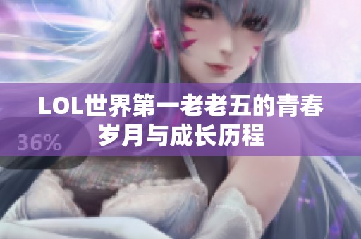 LOL世界第一老老五的青春岁月与成长历程