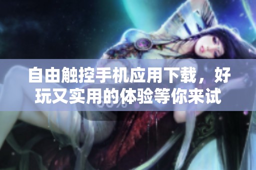 自由触控手机应用下载，好玩又实用的体验等你来试