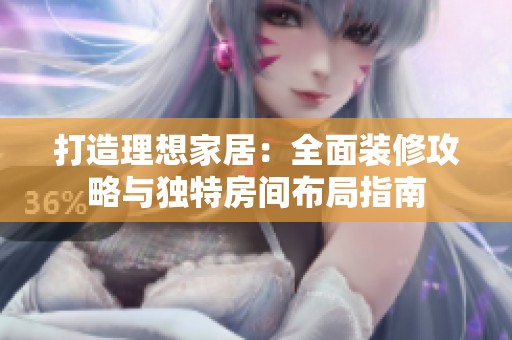 打造理想家居：全面装修攻略与独特房间布局指南