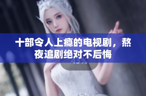 十部令人上瘾的电视剧，熬夜追剧绝对不后悔