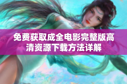 免费获取成全电影完整版高清资源下载方法详解