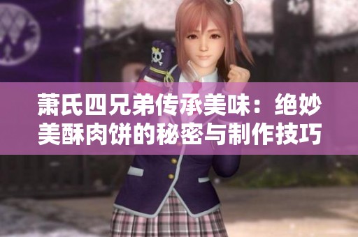 萧氏四兄弟传承美味：绝妙美酥肉饼的秘密与制作技巧