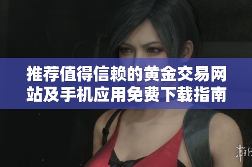 推荐值得信赖的黄金交易网站及手机应用免费下载指南