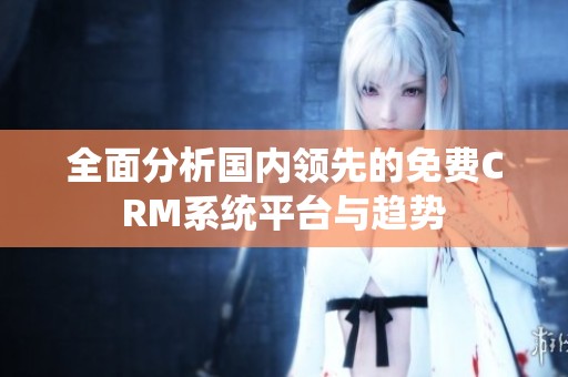 全面分析国内领先的免费CRM系统平台与趋势
