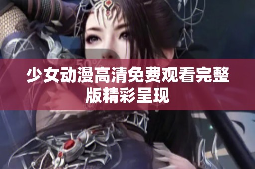 少女动漫高清免费观看完整版精彩呈现