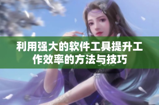 利用强大的软件工具提升工作效率的方法与技巧