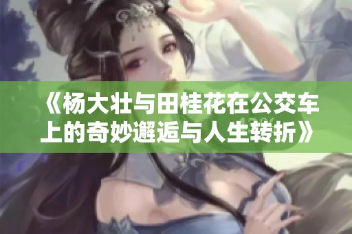 《杨大壮与田桂花在公交车上的奇妙邂逅与人生转折》