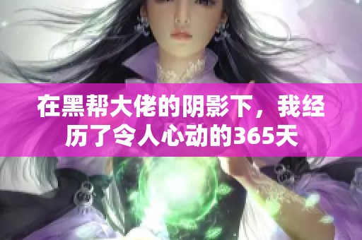 在黑帮大佬的阴影下，我经历了令人心动的365天