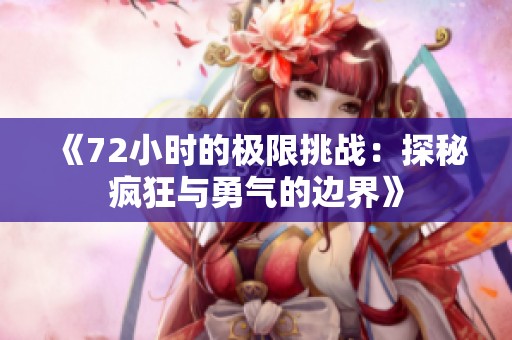 《72小时的极限挑战：探秘疯狂与勇气的边界》