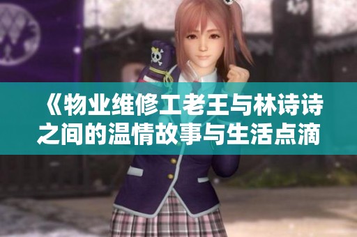 《物业维修工老王与林诗诗之间的温情故事与生活点滴》