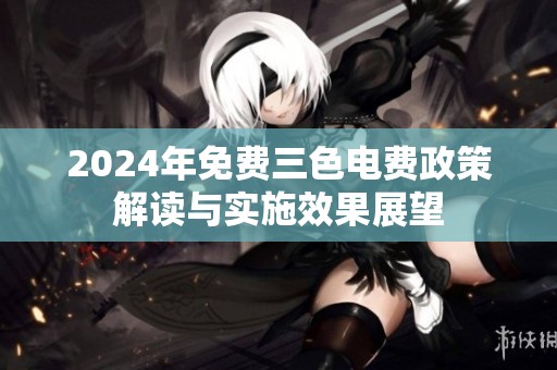 2024年免费三色电费政策解读与实施效果展望