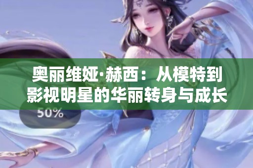 奥丽维娅·赫西：从模特到影视明星的华丽转身与成长旅程