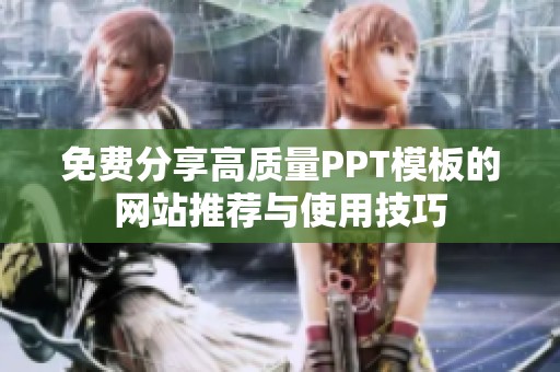 免费分享高质量PPT模板的网站推荐与使用技巧