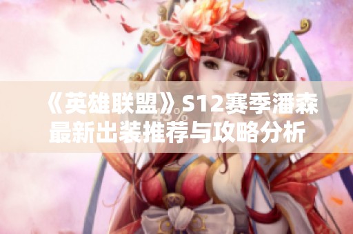 《英雄联盟》S12赛季潘森最新出装推荐与攻略分析