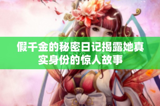 假千金的秘密日记揭露她真实身份的惊人故事