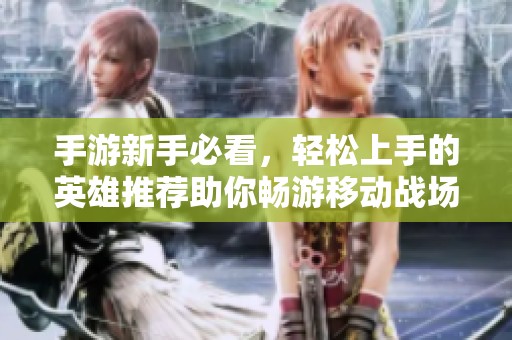 手游新手必看，轻松上手的英雄推荐助你畅游移动战场