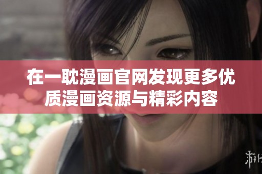 在一耽漫画官网发现更多优质漫画资源与精彩内容