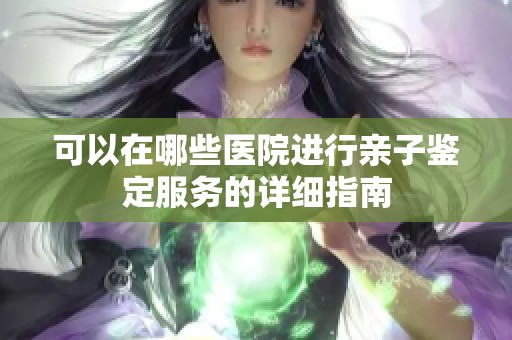 可以在哪些医院进行亲子鉴定服务的详细指南