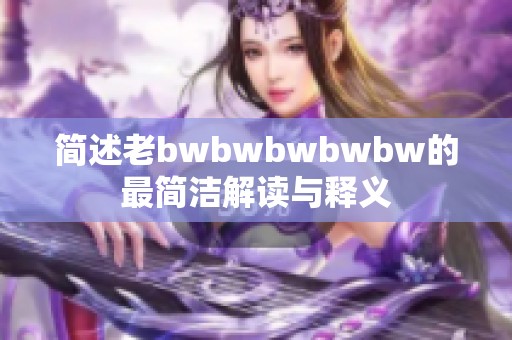 简述老bwbwbwbwbw的最简洁解读与释义