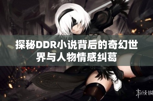 探秘DDR小说背后的奇幻世界与人物情感纠葛