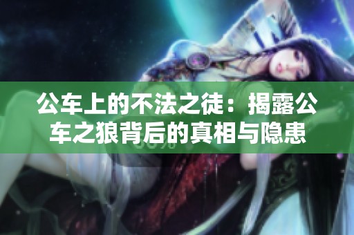 公车上的不法之徒：揭露公车之狼背后的真相与隐患
