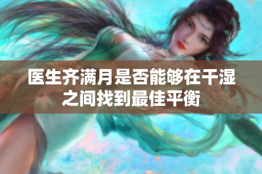 医生齐满月是否能够在干湿之间找到最佳平衡