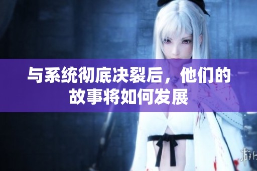 与系统彻底决裂后，他们的故事将如何发展